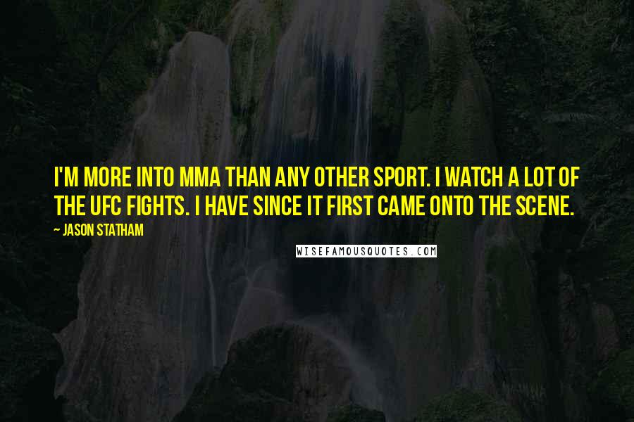 Jason Statham Quotes: I'm more into MMA than any other sport. I watch a lot of the UFC fights. I have since it first came onto the scene.