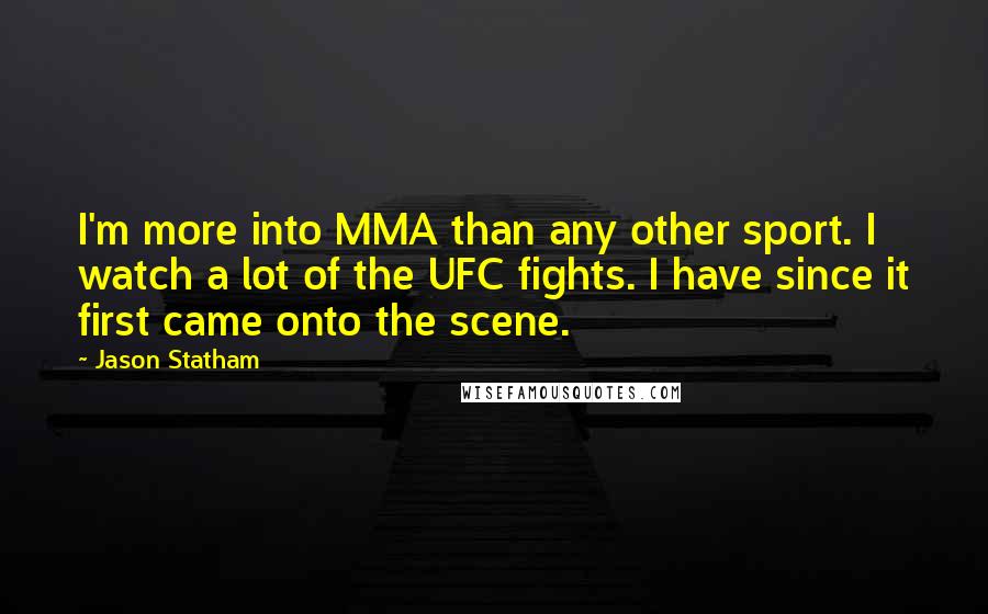 Jason Statham Quotes: I'm more into MMA than any other sport. I watch a lot of the UFC fights. I have since it first came onto the scene.