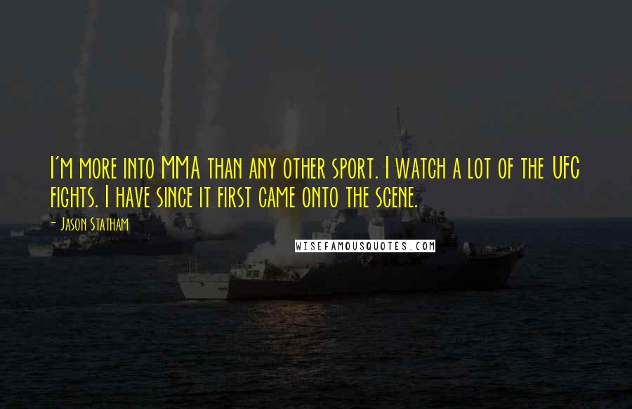 Jason Statham Quotes: I'm more into MMA than any other sport. I watch a lot of the UFC fights. I have since it first came onto the scene.