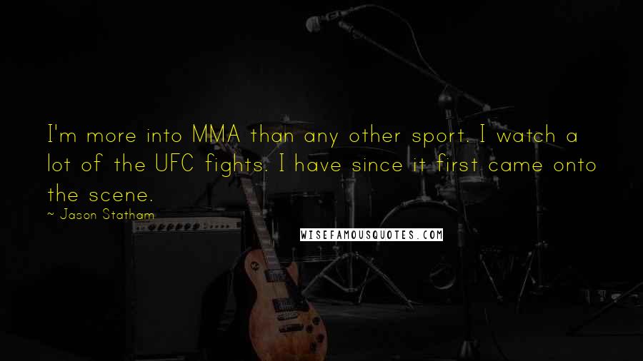 Jason Statham Quotes: I'm more into MMA than any other sport. I watch a lot of the UFC fights. I have since it first came onto the scene.