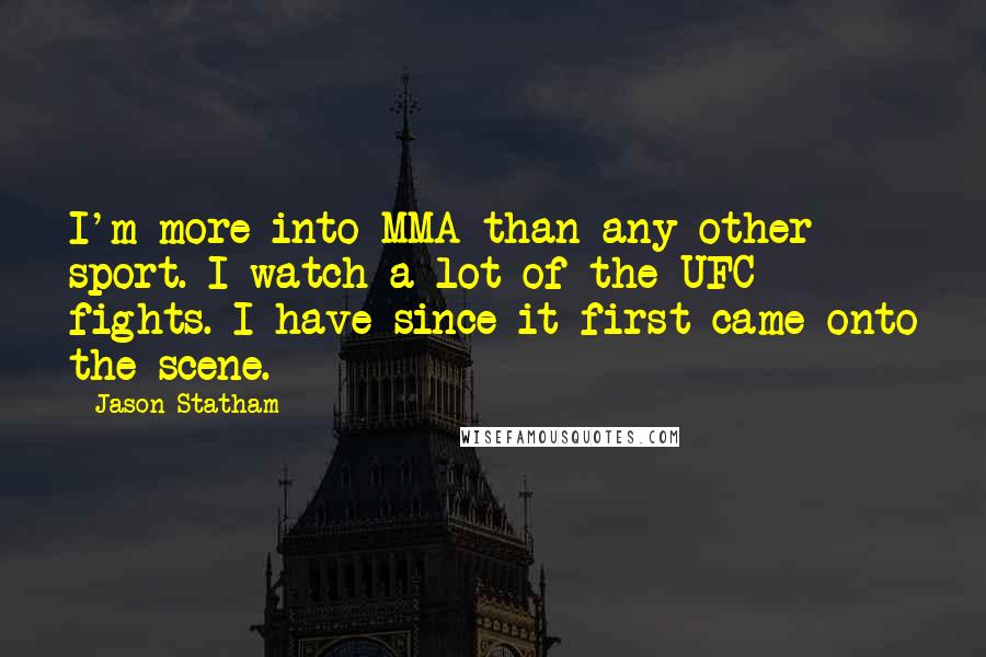 Jason Statham Quotes: I'm more into MMA than any other sport. I watch a lot of the UFC fights. I have since it first came onto the scene.