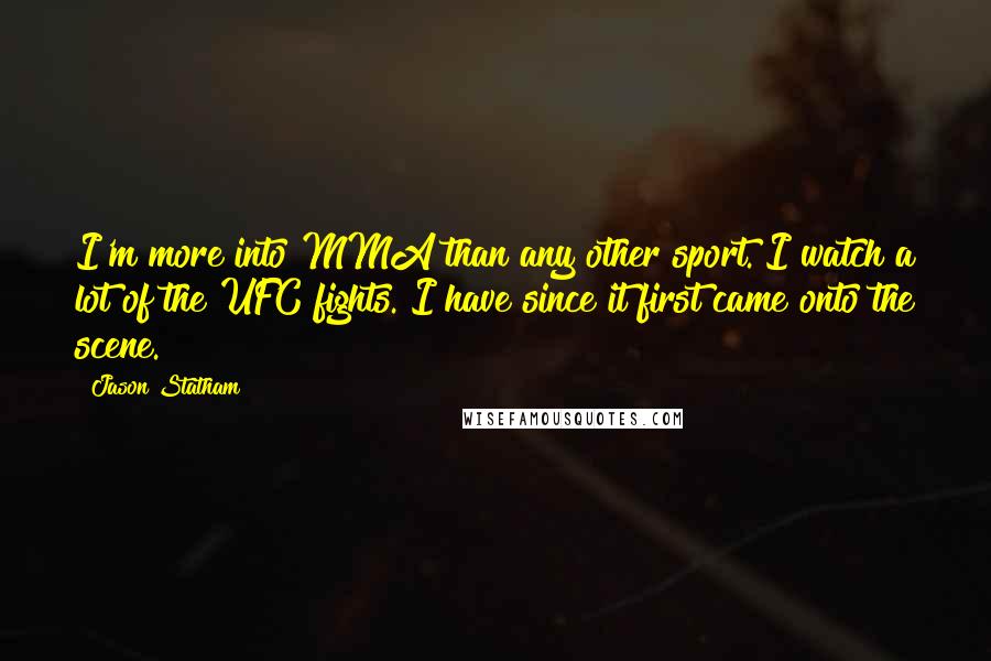 Jason Statham Quotes: I'm more into MMA than any other sport. I watch a lot of the UFC fights. I have since it first came onto the scene.