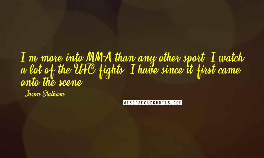 Jason Statham Quotes: I'm more into MMA than any other sport. I watch a lot of the UFC fights. I have since it first came onto the scene.