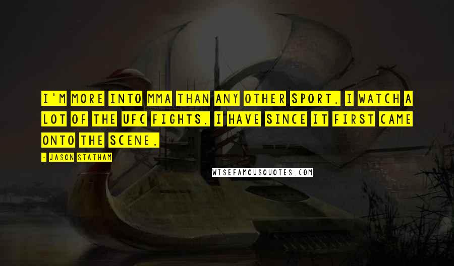 Jason Statham Quotes: I'm more into MMA than any other sport. I watch a lot of the UFC fights. I have since it first came onto the scene.