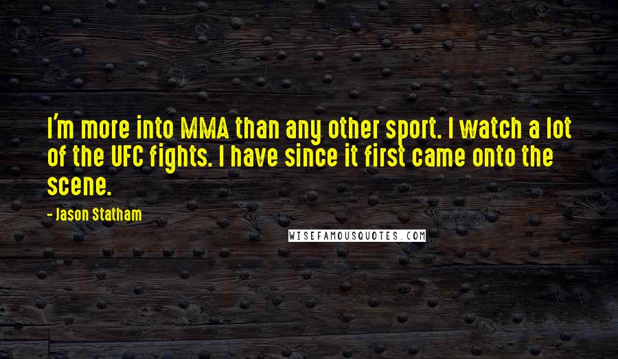 Jason Statham Quotes: I'm more into MMA than any other sport. I watch a lot of the UFC fights. I have since it first came onto the scene.