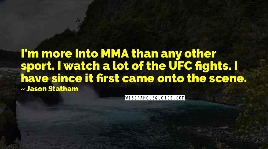 Jason Statham Quotes: I'm more into MMA than any other sport. I watch a lot of the UFC fights. I have since it first came onto the scene.