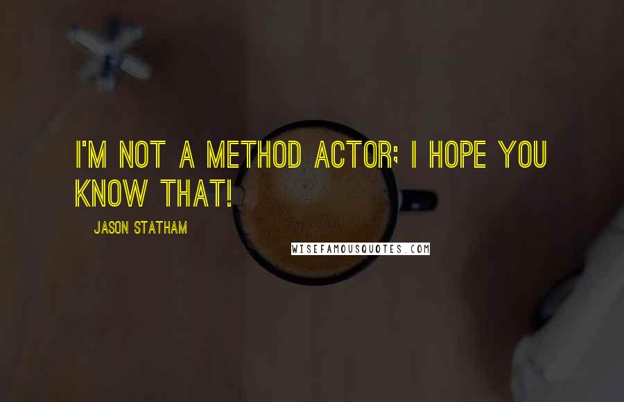 Jason Statham Quotes: I'm not a method actor; I hope you know that!