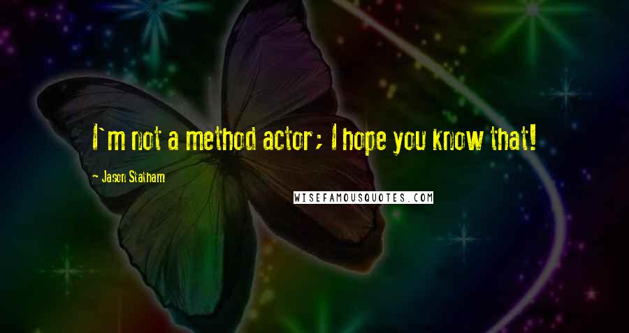 Jason Statham Quotes: I'm not a method actor; I hope you know that!