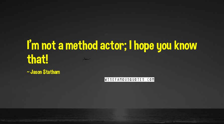 Jason Statham Quotes: I'm not a method actor; I hope you know that!