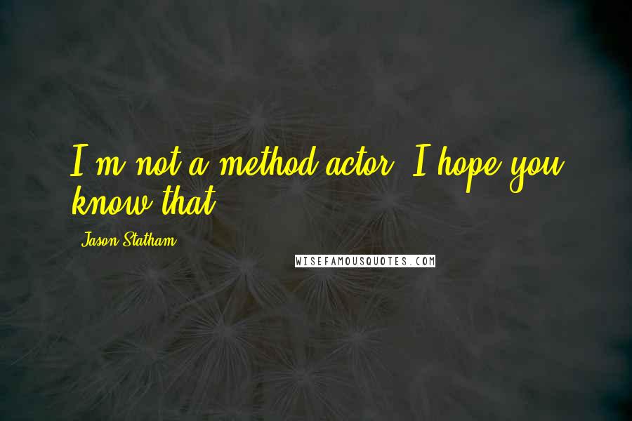 Jason Statham Quotes: I'm not a method actor; I hope you know that!