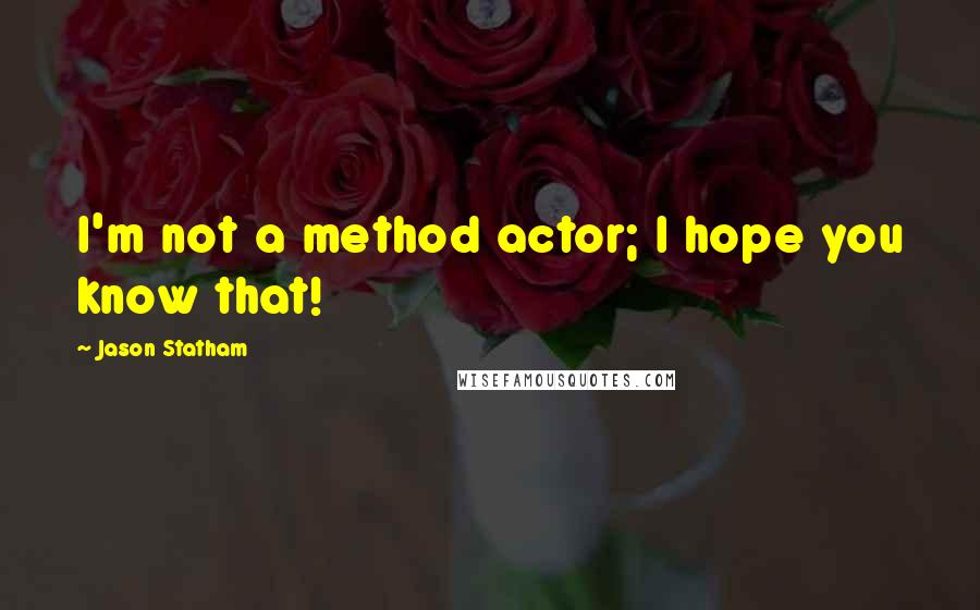 Jason Statham Quotes: I'm not a method actor; I hope you know that!