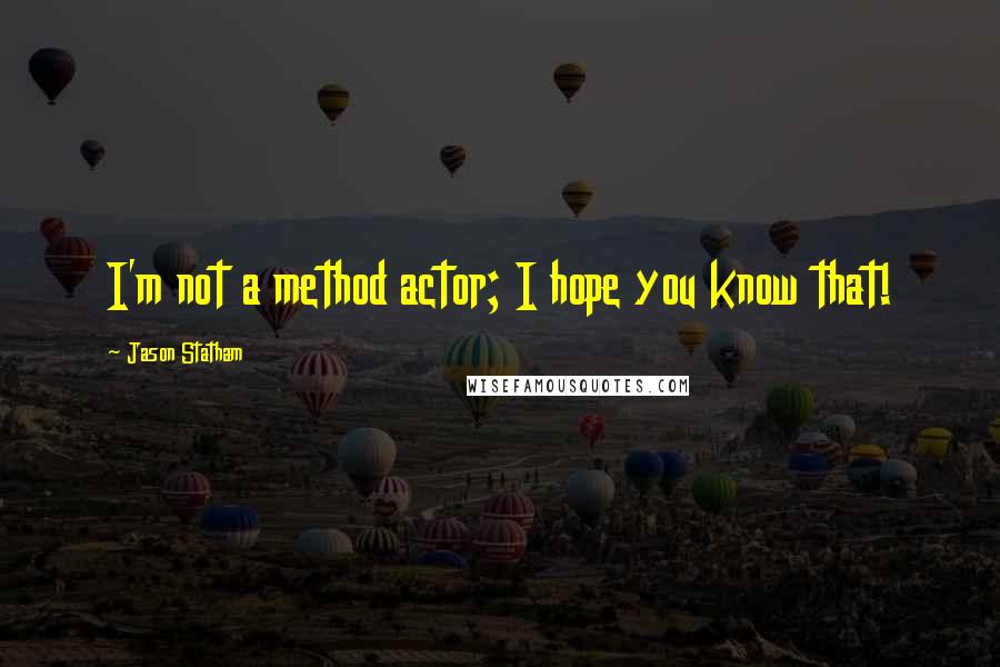 Jason Statham Quotes: I'm not a method actor; I hope you know that!