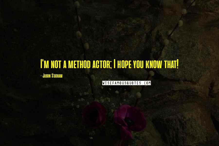 Jason Statham Quotes: I'm not a method actor; I hope you know that!