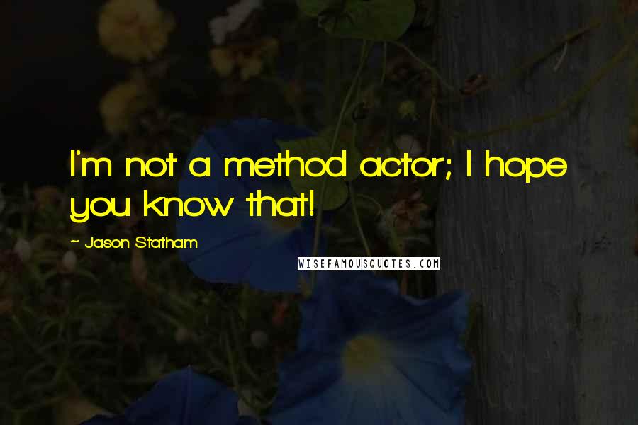 Jason Statham Quotes: I'm not a method actor; I hope you know that!