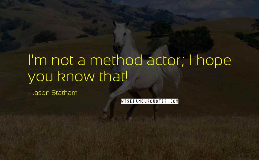 Jason Statham Quotes: I'm not a method actor; I hope you know that!