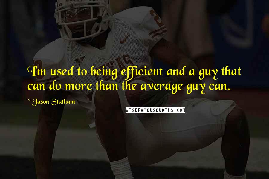 Jason Statham Quotes: I'm used to being efficient and a guy that can do more than the average guy can.