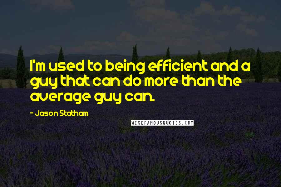 Jason Statham Quotes: I'm used to being efficient and a guy that can do more than the average guy can.