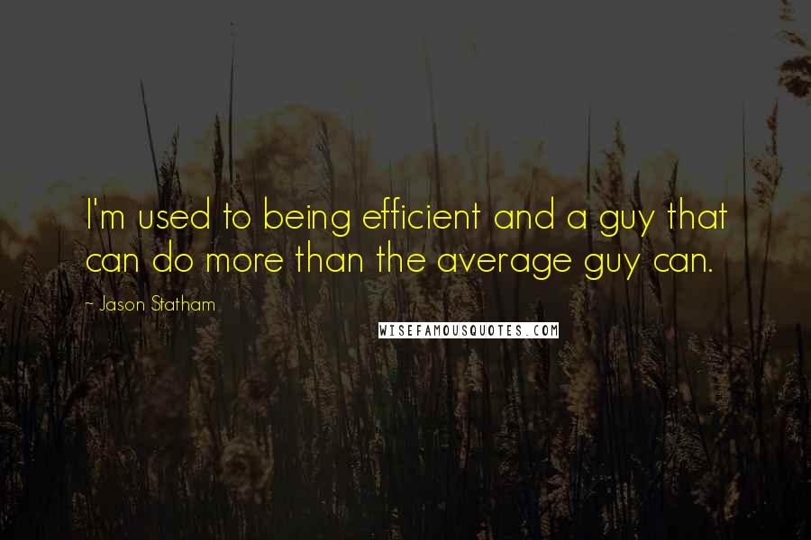 Jason Statham Quotes: I'm used to being efficient and a guy that can do more than the average guy can.