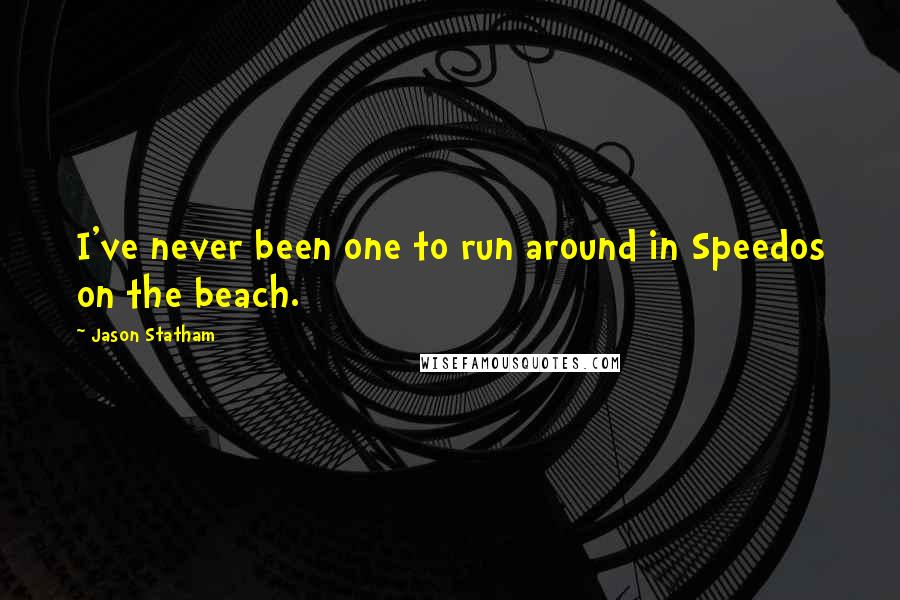 Jason Statham Quotes: I've never been one to run around in Speedos on the beach.