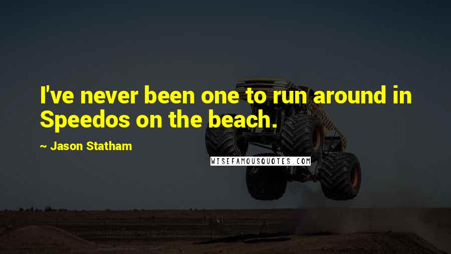 Jason Statham Quotes: I've never been one to run around in Speedos on the beach.