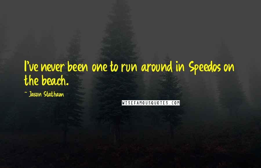 Jason Statham Quotes: I've never been one to run around in Speedos on the beach.