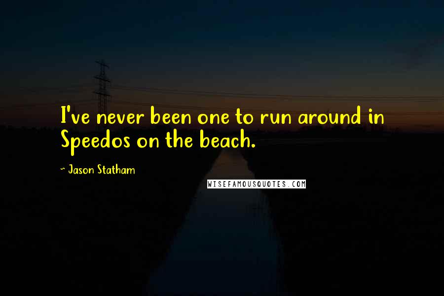 Jason Statham Quotes: I've never been one to run around in Speedos on the beach.