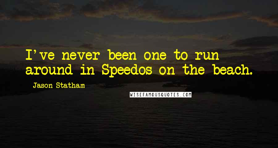 Jason Statham Quotes: I've never been one to run around in Speedos on the beach.