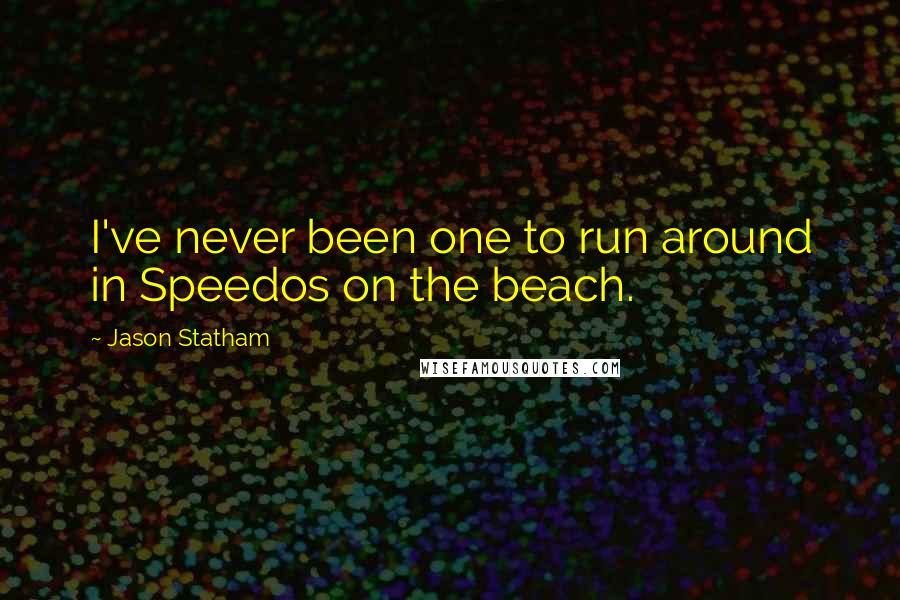 Jason Statham Quotes: I've never been one to run around in Speedos on the beach.