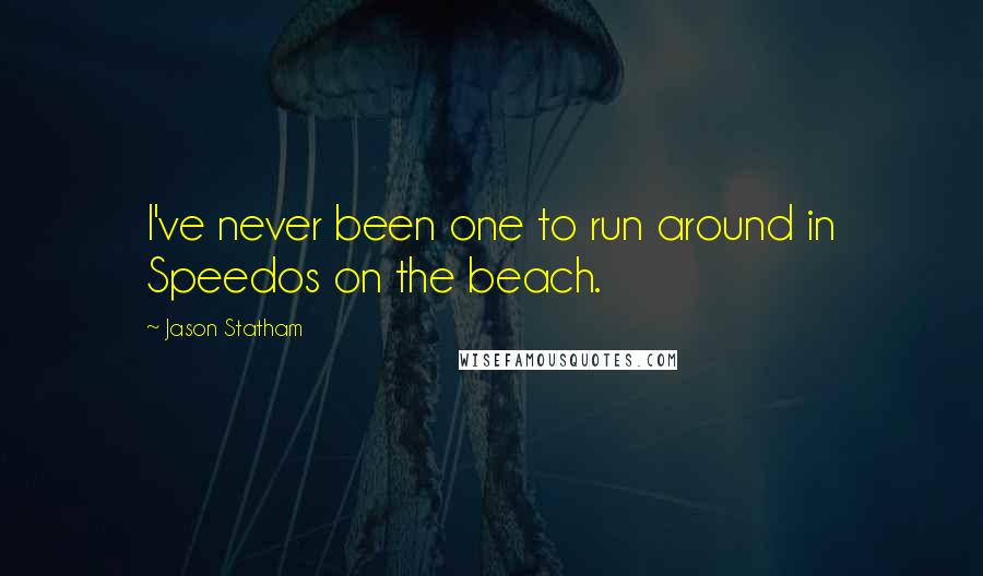 Jason Statham Quotes: I've never been one to run around in Speedos on the beach.