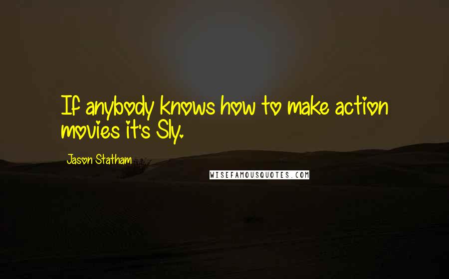 Jason Statham Quotes: If anybody knows how to make action movies it's Sly.