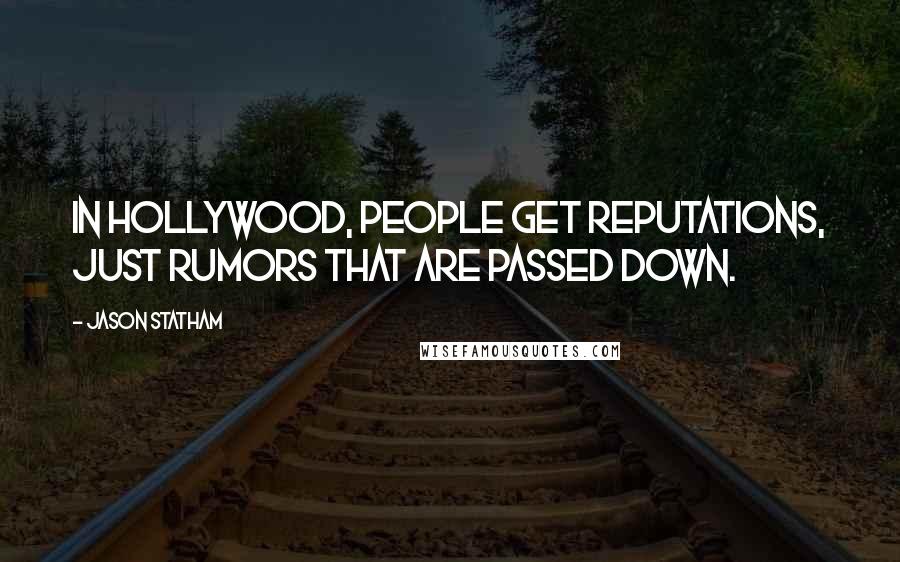 Jason Statham Quotes: In Hollywood, people get reputations, just rumors that are passed down.