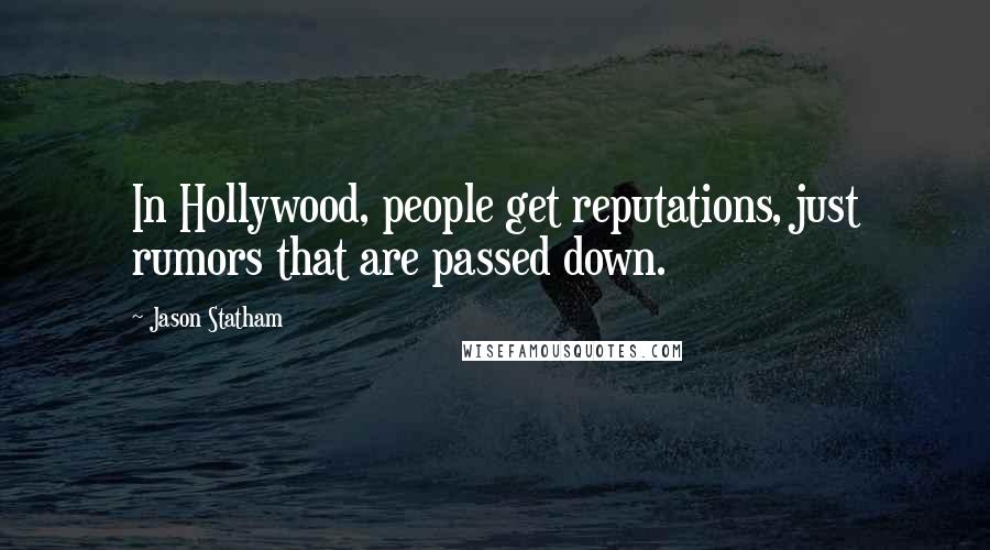 Jason Statham Quotes: In Hollywood, people get reputations, just rumors that are passed down.