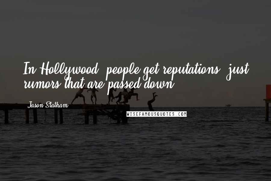 Jason Statham Quotes: In Hollywood, people get reputations, just rumors that are passed down.