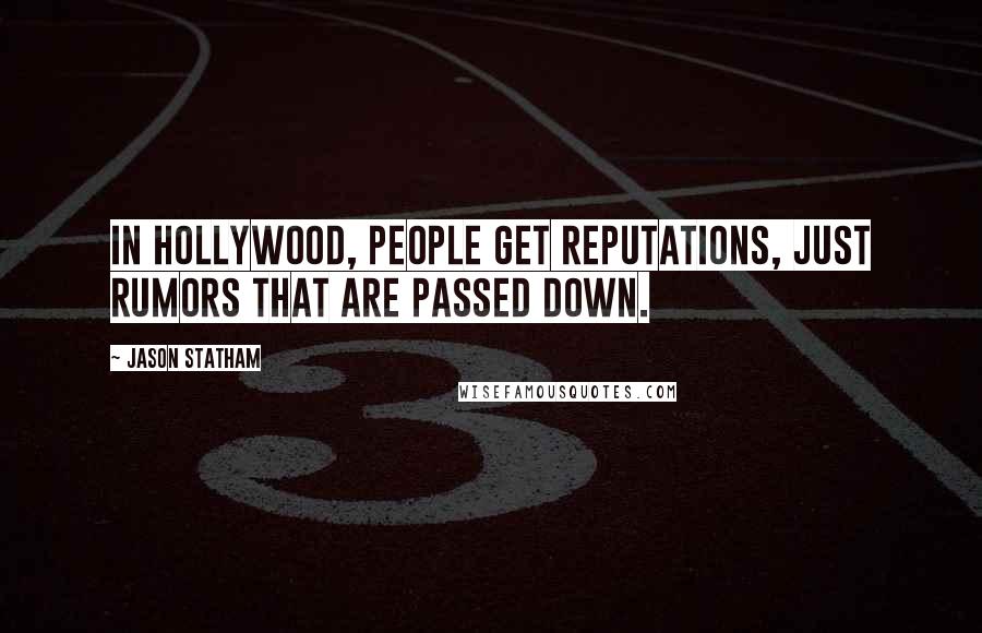 Jason Statham Quotes: In Hollywood, people get reputations, just rumors that are passed down.