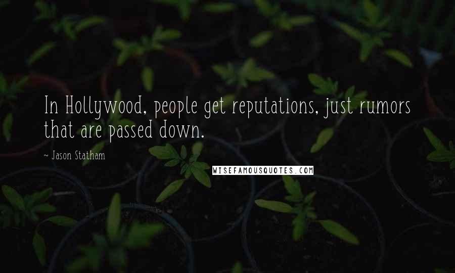 Jason Statham Quotes: In Hollywood, people get reputations, just rumors that are passed down.