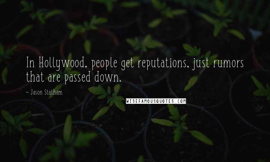 Jason Statham Quotes: In Hollywood, people get reputations, just rumors that are passed down.