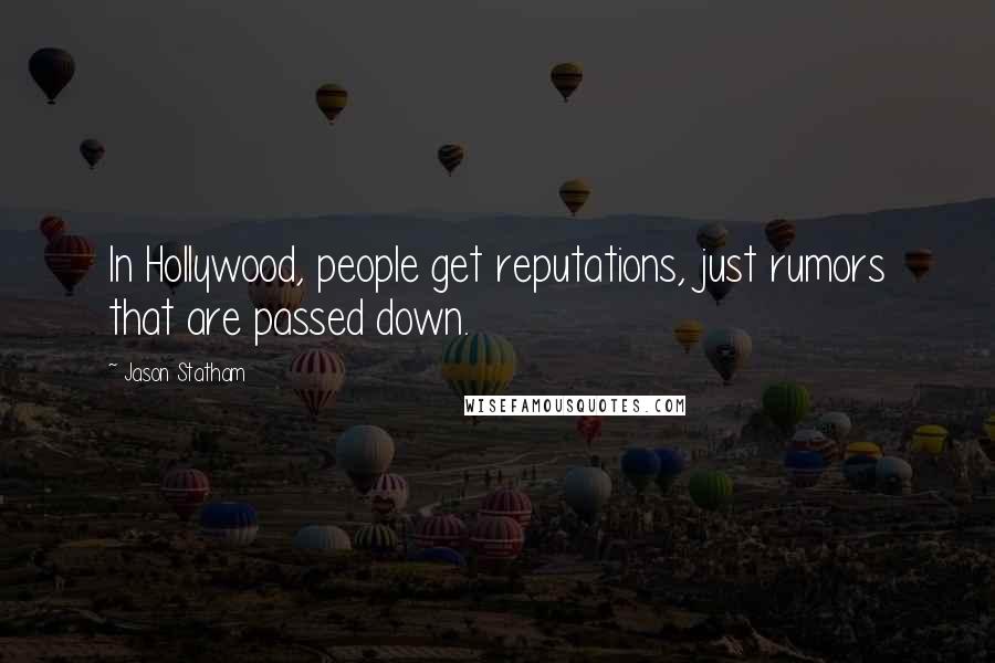 Jason Statham Quotes: In Hollywood, people get reputations, just rumors that are passed down.