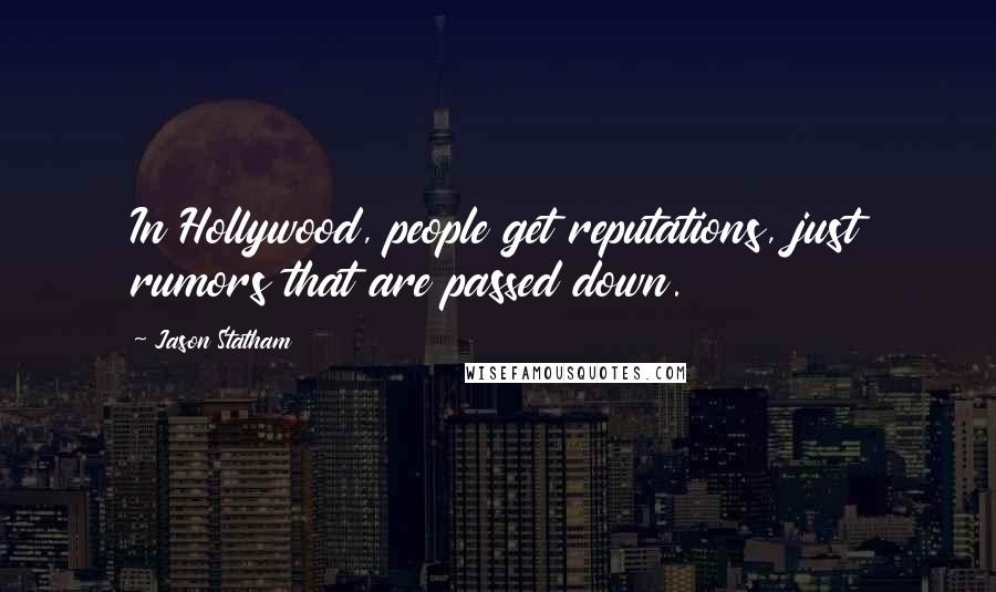 Jason Statham Quotes: In Hollywood, people get reputations, just rumors that are passed down.