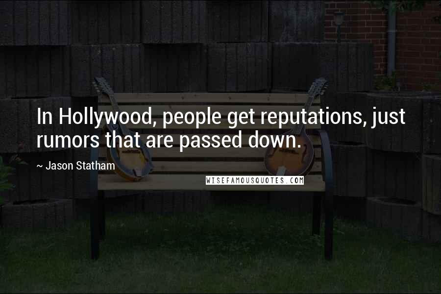 Jason Statham Quotes: In Hollywood, people get reputations, just rumors that are passed down.