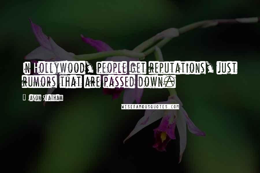 Jason Statham Quotes: In Hollywood, people get reputations, just rumors that are passed down.