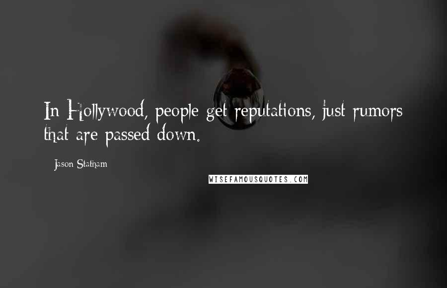 Jason Statham Quotes: In Hollywood, people get reputations, just rumors that are passed down.