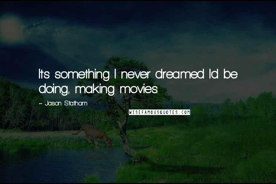 Jason Statham Quotes: It's something I never dreamed I'd be doing, making movies.