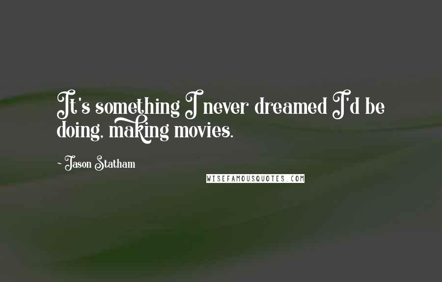 Jason Statham Quotes: It's something I never dreamed I'd be doing, making movies.