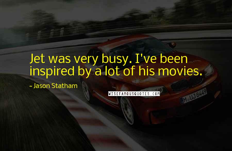 Jason Statham Quotes: Jet was very busy. I've been inspired by a lot of his movies.