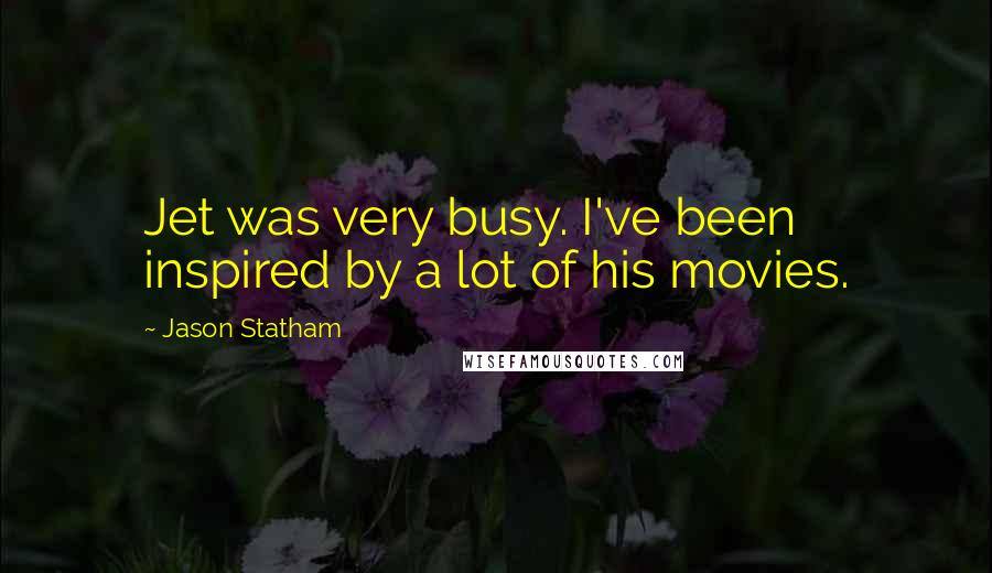 Jason Statham Quotes: Jet was very busy. I've been inspired by a lot of his movies.