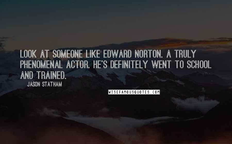 Jason Statham Quotes: Look at someone like Edward Norton. A truly phenomenal actor. He's definitely went to school and trained.