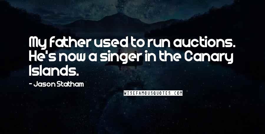 Jason Statham Quotes: My father used to run auctions. He's now a singer in the Canary Islands.