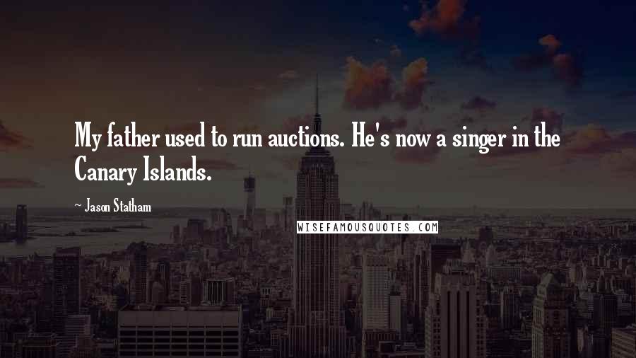 Jason Statham Quotes: My father used to run auctions. He's now a singer in the Canary Islands.