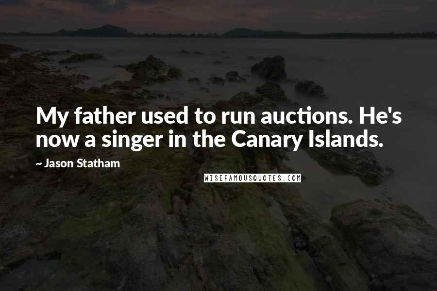 Jason Statham Quotes: My father used to run auctions. He's now a singer in the Canary Islands.