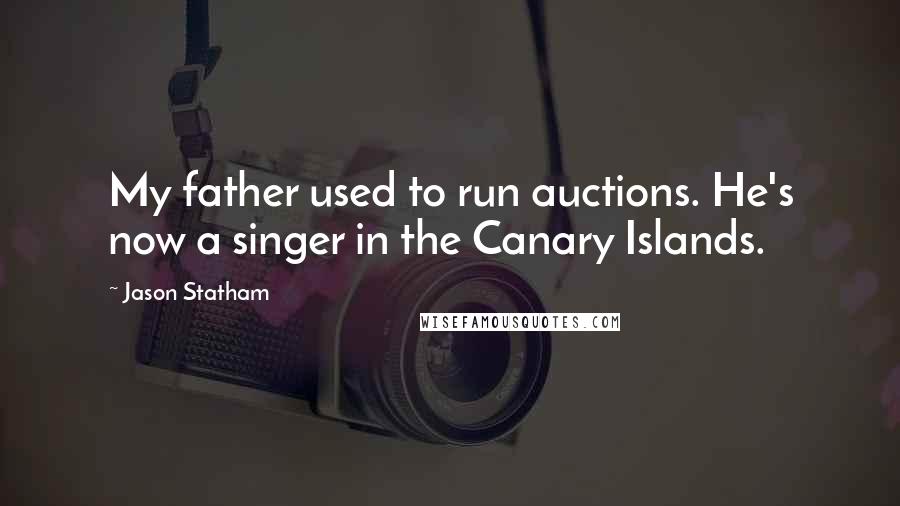 Jason Statham Quotes: My father used to run auctions. He's now a singer in the Canary Islands.